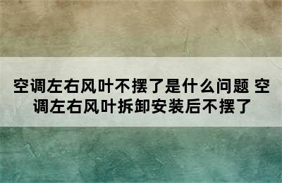 空调左右风叶不摆了是什么问题 空调左右风叶拆卸安装后不摆了